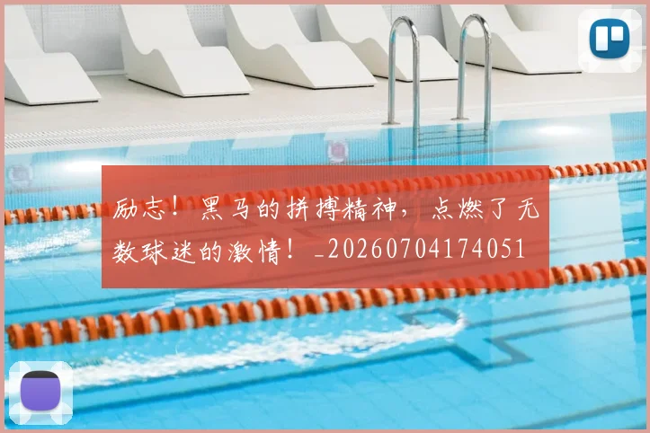励志！黑马的拼搏精神，点燃了无数球迷的激情！_20260704174051