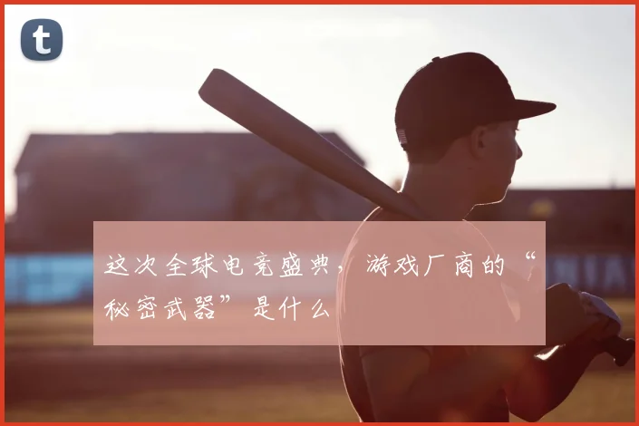 这次全球电竞盛典,游戏厂商的“秘密武器”是什么