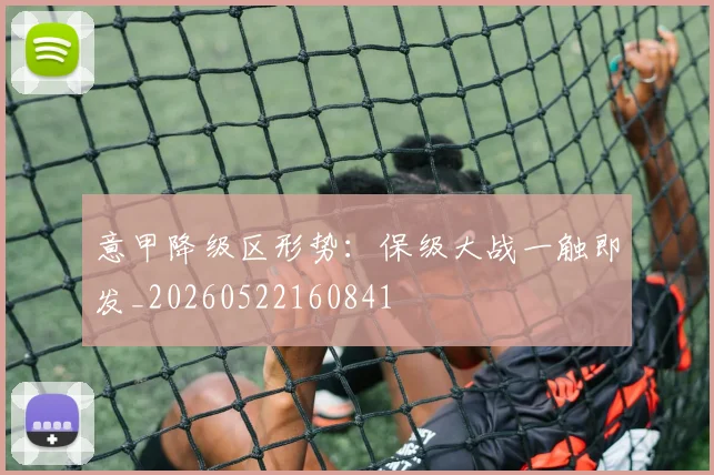 意甲降级区形势:保级大战一触即发_20260522160841