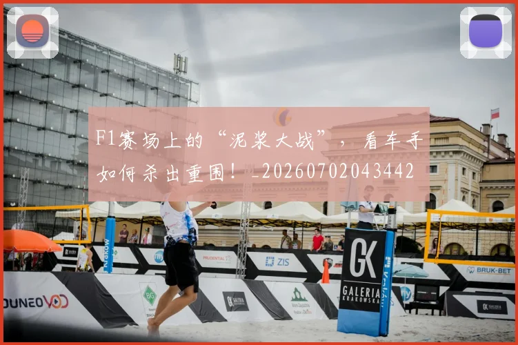 F1赛场上的“泥浆大战”,看车手如何杀出重围!_20260702043442