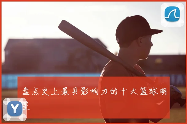 盘点史上最具影响力的十大篮球明星