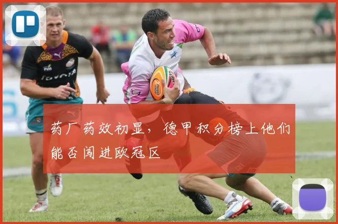药厂药效初显,德甲积分榜上他们能否闯进欧冠区