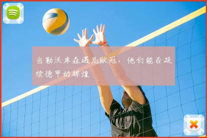 当勒沃库森遇见欧冠，他们能否延续德甲的辉煌
