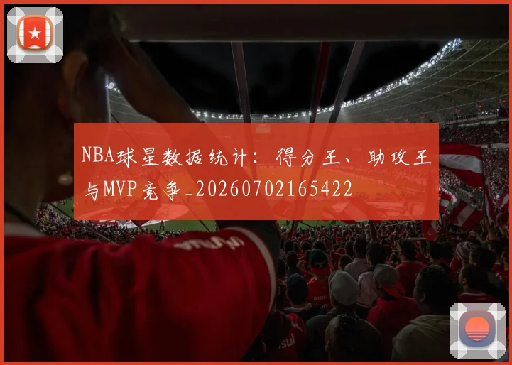 NBA球星数据统计:得分王、助攻王与MVP竞争_20260702165422