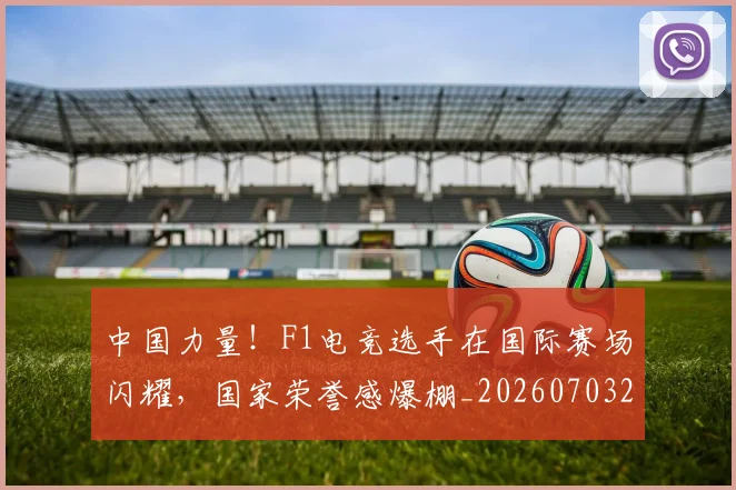 中国力量!F1电竞选手在国际赛场闪耀,国家荣誉感爆棚_20260703204420