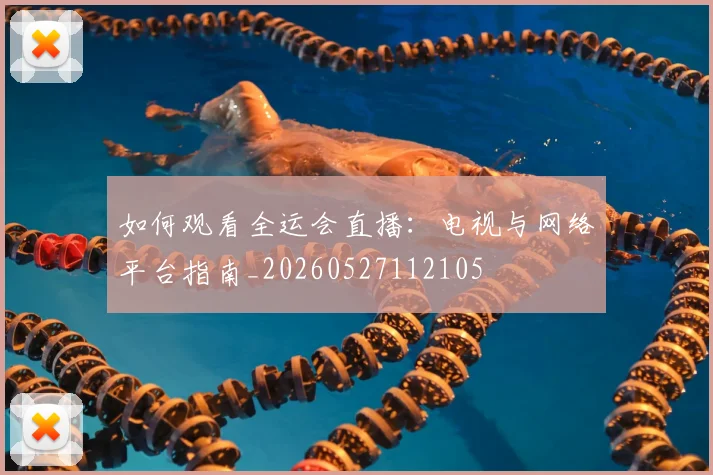 如何观看全运会直播：电视与网络平台指南_20260527112105