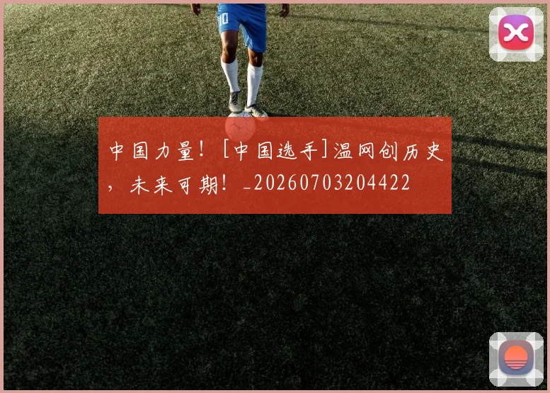 中国力量！[中国选手]温网创历史，未来可期！_20260703204422