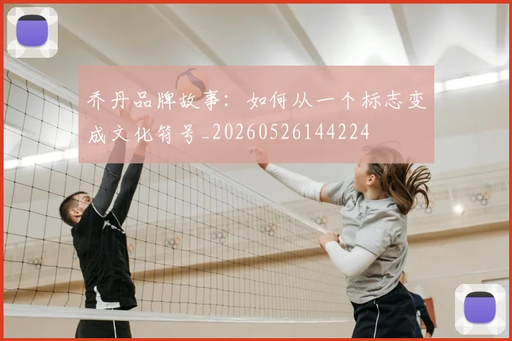 乔丹品牌故事：如何从一个标志变成文化符号_20260526144224