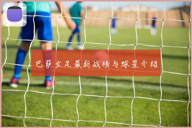 巴萨女足最新战绩与球星介绍