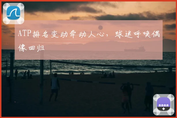 ATP排名变动牵动人心,球迷呼唤偶像回归