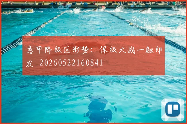 意甲降级区形势：保级大战一触即发_20260522160841
