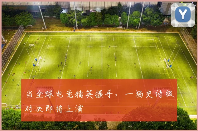 当全球电竞精英握手，一场史诗级对决即将上演