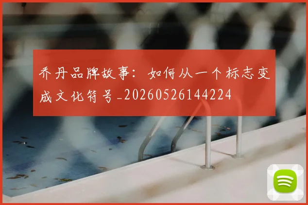乔丹品牌故事:如何从一个标志变成文化符号_20260526144224