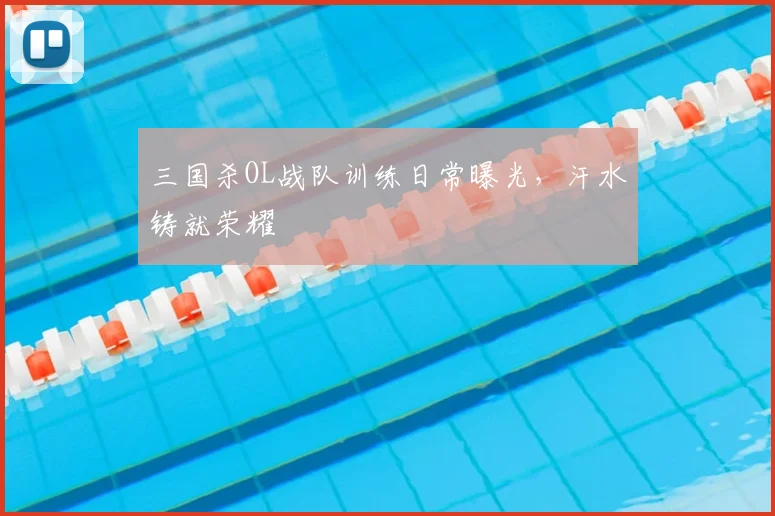 三国杀OL战队训练日常曝光，汗水铸就荣耀
